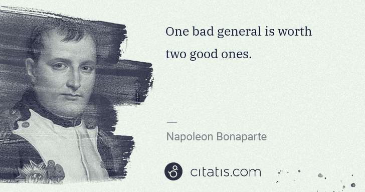 Napoleon Bonaparte: One bad general is worth two good ones. | Citatis