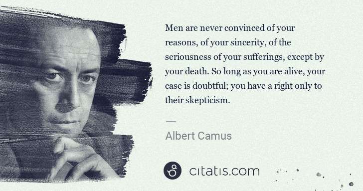 Albert Camus: Men are never convinced of your reasons, of your sincerity ... | Citatis