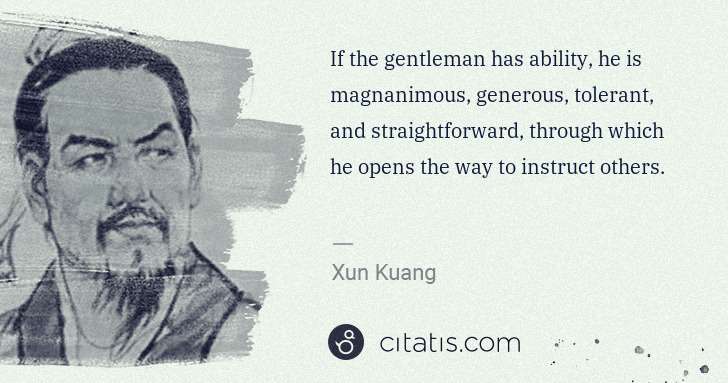 Xun Kuang: If the gentleman has ability, he is magnanimous, generous, ... | Citatis