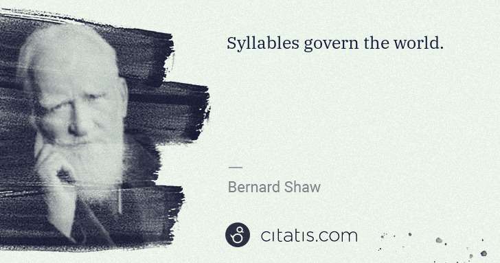 George Bernard Shaw: Syllables govern the world. | Citatis