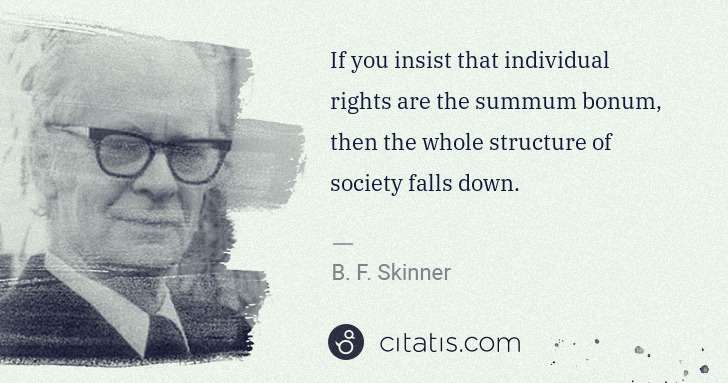 B. F. Skinner: If you insist that individual rights are the summum bonum, ... | Citatis
