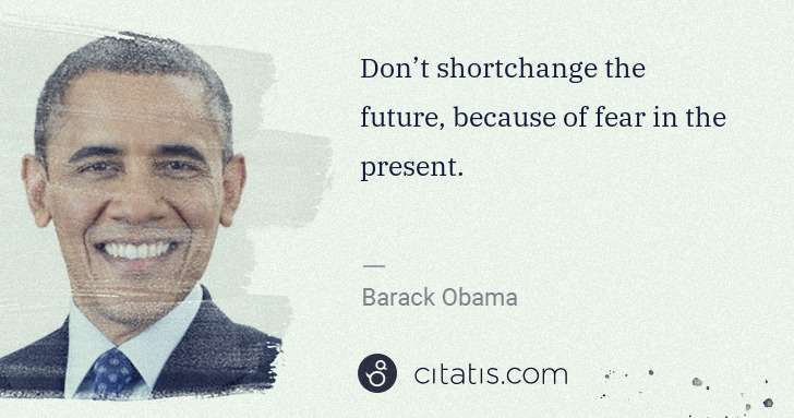 Barack Obama: Don’t shortchange the future, because of fear in the ... | Citatis