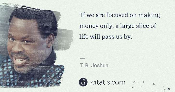 T. B. Joshua: 'If we are focused on making money only, a large slice of ... | Citatis