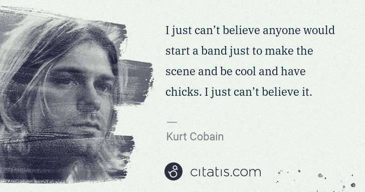 Kurt Cobain: I just can’t believe anyone would start a band just to ... | Citatis