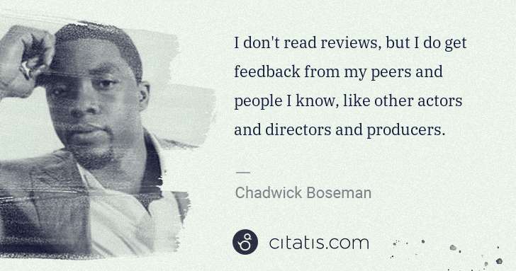 Chadwick Boseman: I don't read reviews, but I do get feedback from my peers ... | Citatis