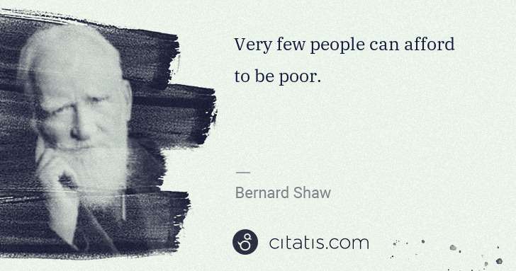 George Bernard Shaw: Very few people can afford to be poor. | Citatis