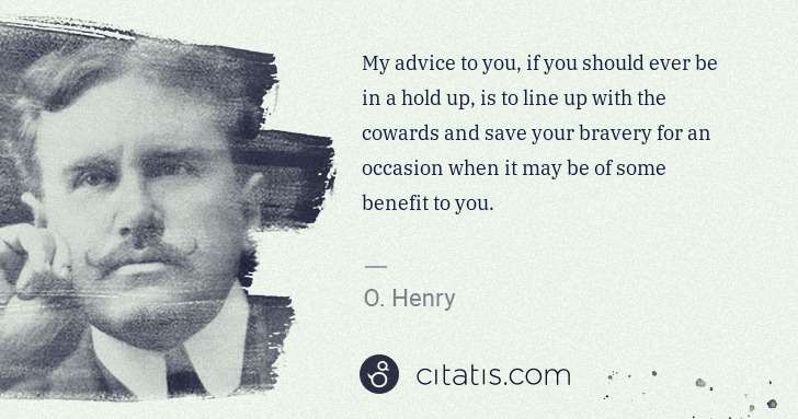 O. Henry: My advice to you, if you should ever be in a hold up, is ... | Citatis