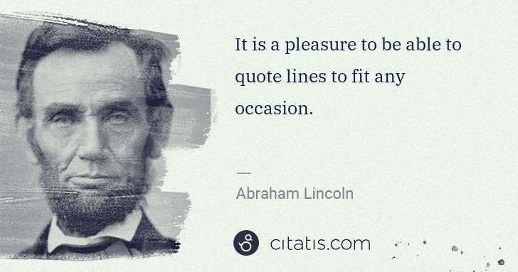 Abraham Lincoln: It is a pleasure to be able to quote lines to fit any ... | Citatis