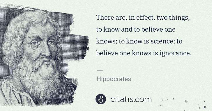 Hippocrates: There are, in effect, two things, to know and to believe ... | Citatis