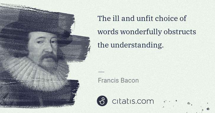 Francis Bacon: The ill and unfit choice of words wonderfully obstructs ... | Citatis