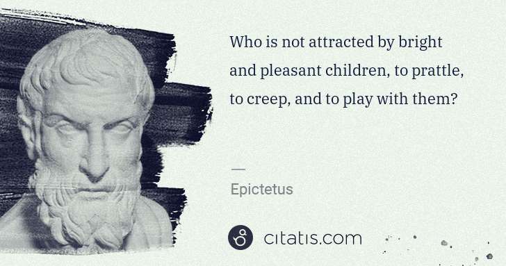 Epictetus: Who is not attracted by bright and pleasant children, to ... | Citatis