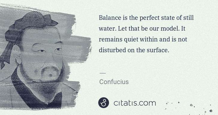 Confucius: Balance is the perfect state of still water. Let that be ... | Citatis