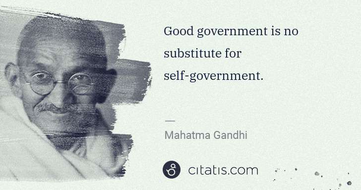 Mahatma Gandhi: Good government is no substitute for self-government. | Citatis
