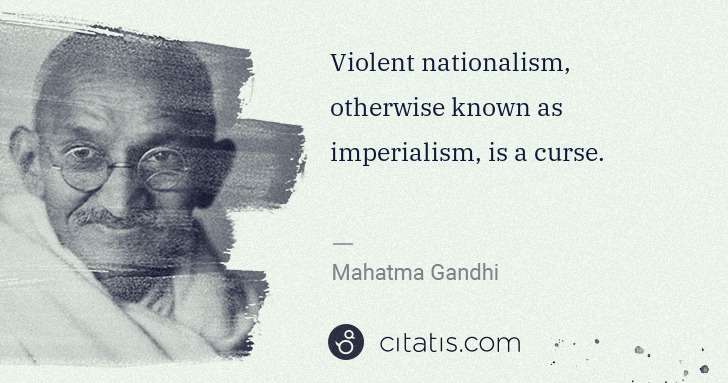 Mahatma Gandhi: Violent nationalism, otherwise known as imperialism, is a ... | Citatis