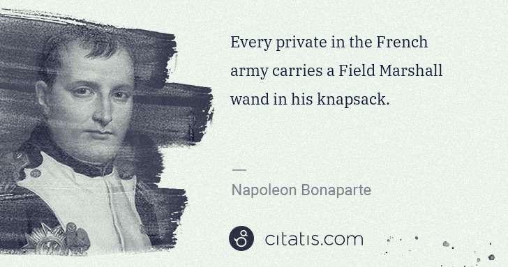 Napoleon Bonaparte: Every private in the French army carries a Field Marshall ... | Citatis