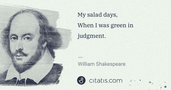 William Shakespeare: My salad days,
When I was green in judgment. | Citatis