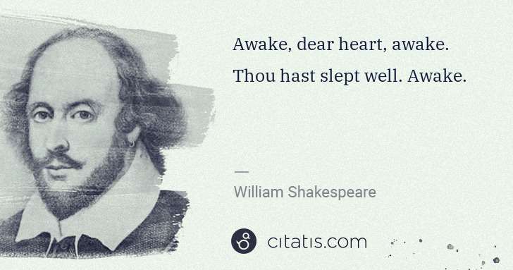 William Shakespeare: Awake, dear heart, awake. Thou hast slept well. Awake. | Citatis