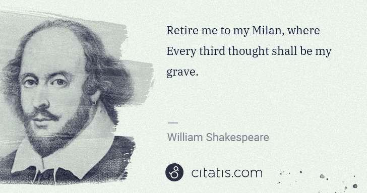 William Shakespeare: Retire me to my Milan, where
Every third thought shall be ... | Citatis