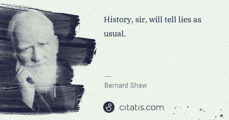 George Bernard Shaw: History, sir, will tell lies as usual. | Citatis