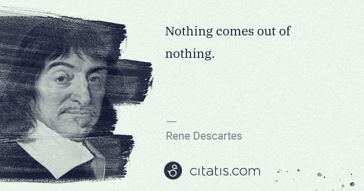 Rene Descartes: Nothing comes out of nothing. | Citatis