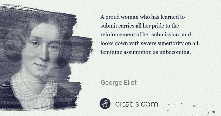 George Eliot: A proud woman who has learned to submit carries all her ... | Citatis