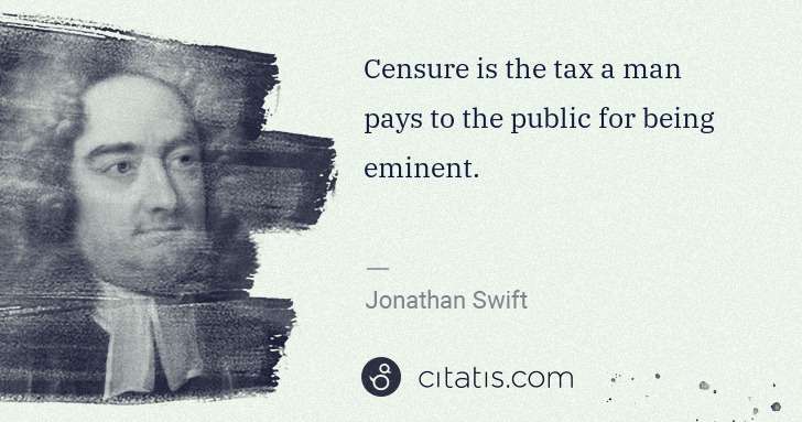 Jonathan Swift: Censure is the tax a man pays to the public for being ... | Citatis