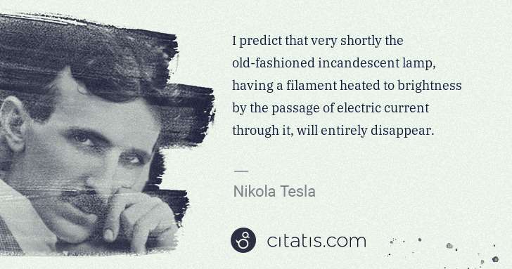 Nikola Tesla: I predict that very shortly the old-fashioned incandescent ... | Citatis