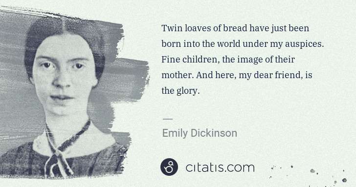 Emily Dickinson: Twin loaves of bread have just been born into the world ... | Citatis
