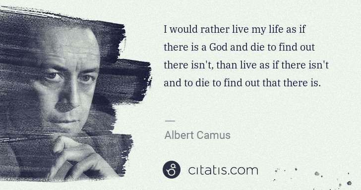 Albert Camus: I would rather live my life as if there is a God and die ... | Citatis