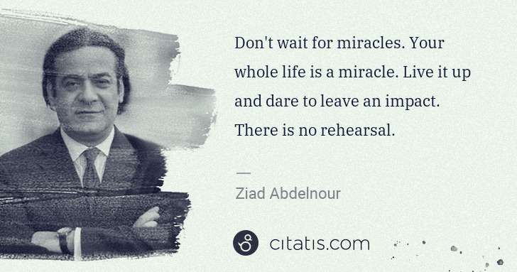 Ziad Abdelnour: Don't wait for miracles. Your whole life is a miracle. ... | Citatis