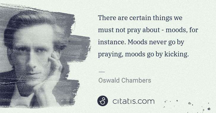 Oswald Chambers: There are certain things we must not pray about - moods, ... | Citatis