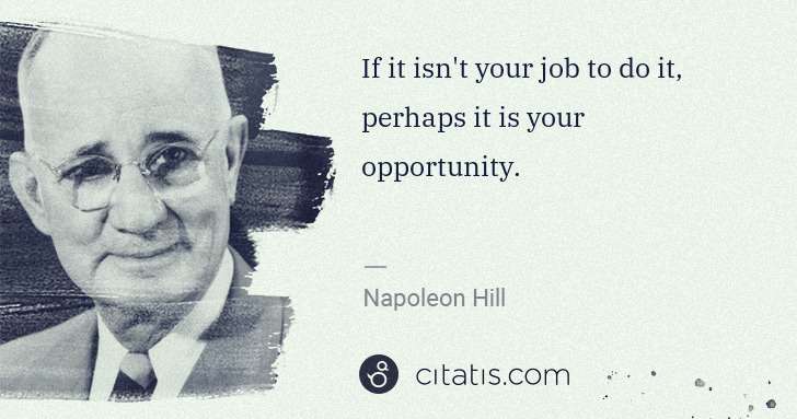 Napoleon Hill: If it isn't your job to do it, perhaps it is your ... | Citatis