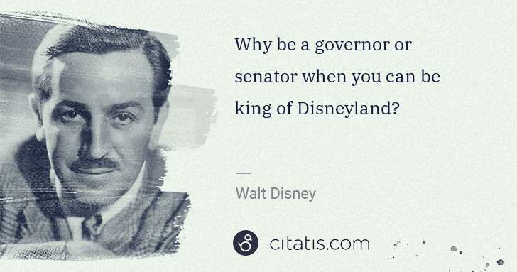Walt Disney: Why be a governor or senator when you can be king of ... | Citatis