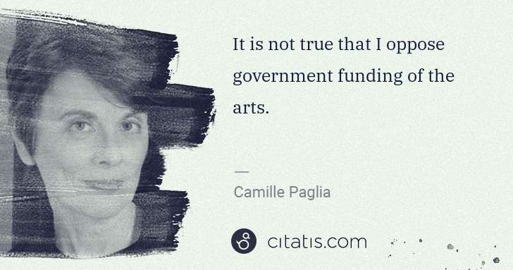 Camille Paglia: It is not true that I oppose government funding of the ... | Citatis