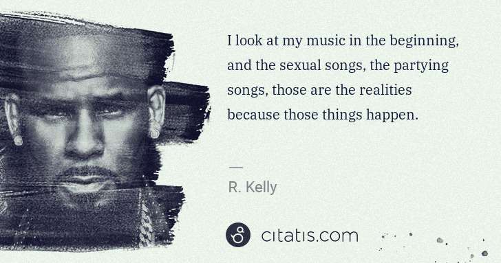 R. Kelly: I look at my music in the beginning, and the sexual songs, ... | Citatis