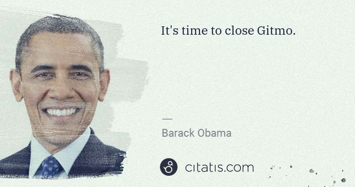 Barack Obama: It's time to close Gitmo. | Citatis