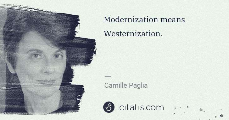 Camille Paglia: Modernization means Westernization. | Citatis