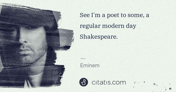 Eminem: See I'm a poet to some, a regular modern day Shakespeare. | Citatis