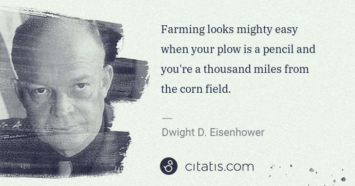 Dwight D. Eisenhower: Farming looks mighty easy when your plow is a pencil and ... | Citatis