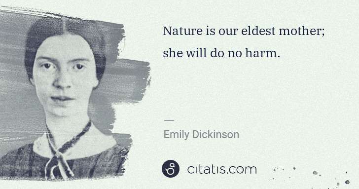 Emily Dickinson: Nature is our eldest mother; she will do no harm. | Citatis