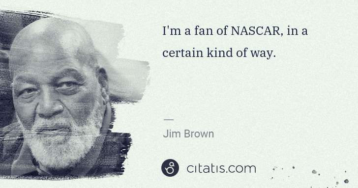 Jim Brown: I'm a fan of NASCAR, in a certain kind of way. | Citatis