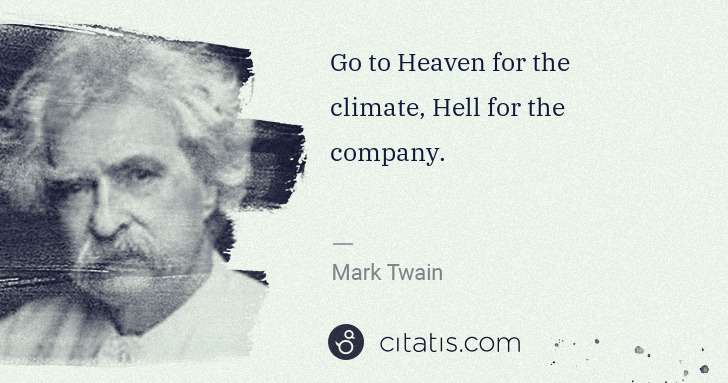 Mark Twain: Go to Heaven for the climate, Hell for the company. | Citatis