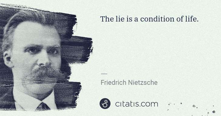 Friedrich Nietzsche: The lie is a condition of life. | Citatis