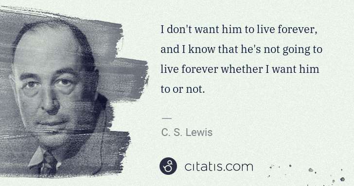 C. S. Lewis: I don't want him to live forever, and I know that he's not ... | Citatis