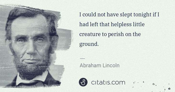 Abraham Lincoln: I could not have slept tonight if I had left that helpless ... | Citatis