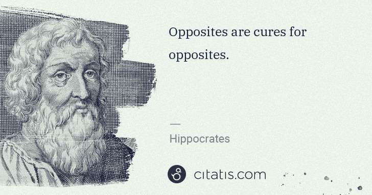 Hippocrates: Opposites are cures for opposites. | Citatis