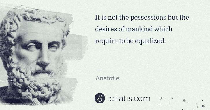 Aristotle: It is not the possessions but the desires of mankind which ... | Citatis