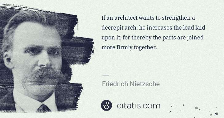 Friedrich Nietzsche: If an architect wants to strengthen a decrepit arch, he ... | Citatis