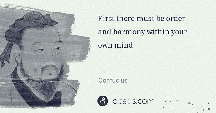 Confucius: First there must be order and harmony within your own mind. | Citatis