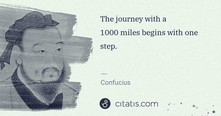 Confucius: The journey with a 1000 miles begins with one step. | Citatis